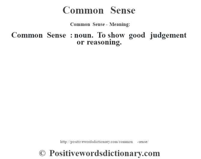 Common Sense- Meaning:Common Sense  : noun. To show good judgement or reasoning.