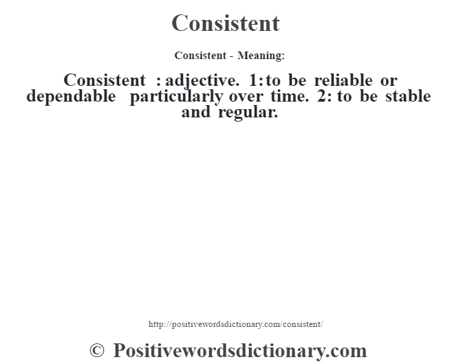 Consistent- Meaning:Consistent  : adjective. 1: to be reliable or dependable particularly over time. 2: to be stable and regular.