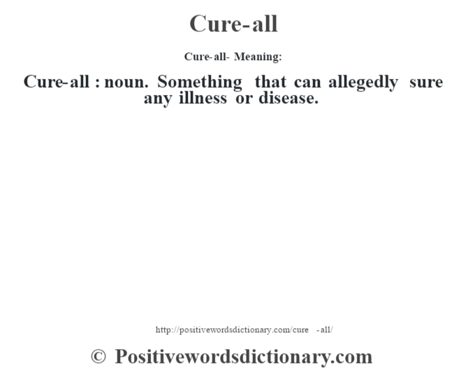 Cure-all- Meaning:Cure-all  : noun. Something that can allegedly sure any illness or disease.