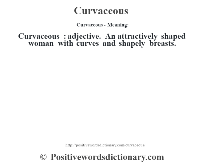 Curvaceous- Meaning:Curvaceous  : adjective. An attractively shaped woman with curves and shapely breasts.