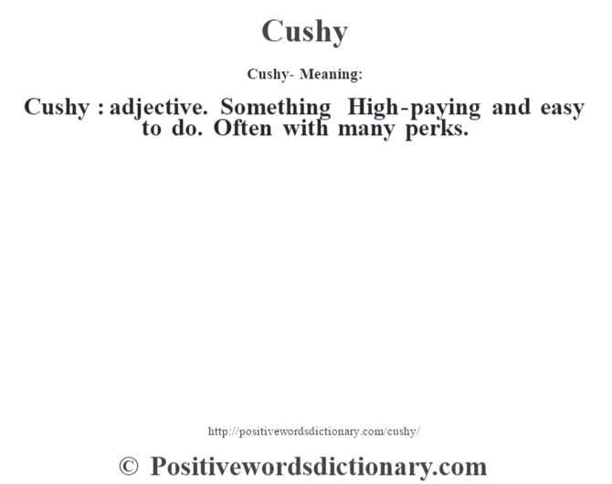 Cushy- Meaning:Cushy  : adjective. Something High-paying and easy to do. Often with many perks.