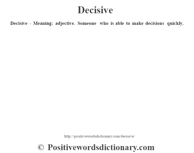 Decisive - Meaning: adjective. Someone who is able to make decisions quickly.