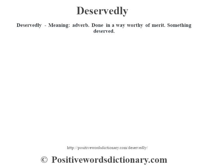 Deservedly - Meaning: adverb. Done in a way worthy of merit. Something deserved.