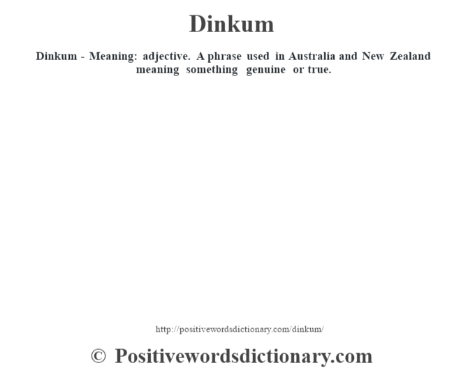 Dinkum - Meaning: adjective. A phrase used in Australia and New Zealand meaning something genuine or true.