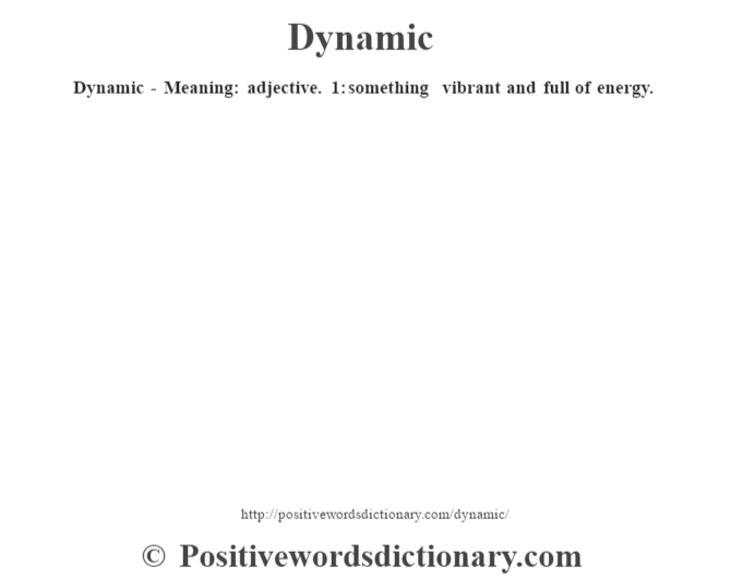 Dynamic - Meaning: adjective. 1: something vibrant and full of energy.