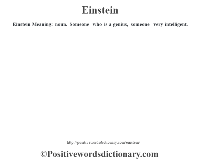 Einstein  Meaning: noun. Someone who is a genius, someone very intelligent.
