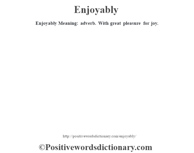 Enjoyably  Meaning: adverb. With great pleasure for joy.