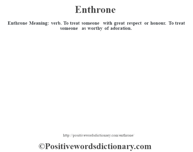 Enthrone Meaning: verb. To treat someone with great respect or honour. To treat someone as worthy of adoration.