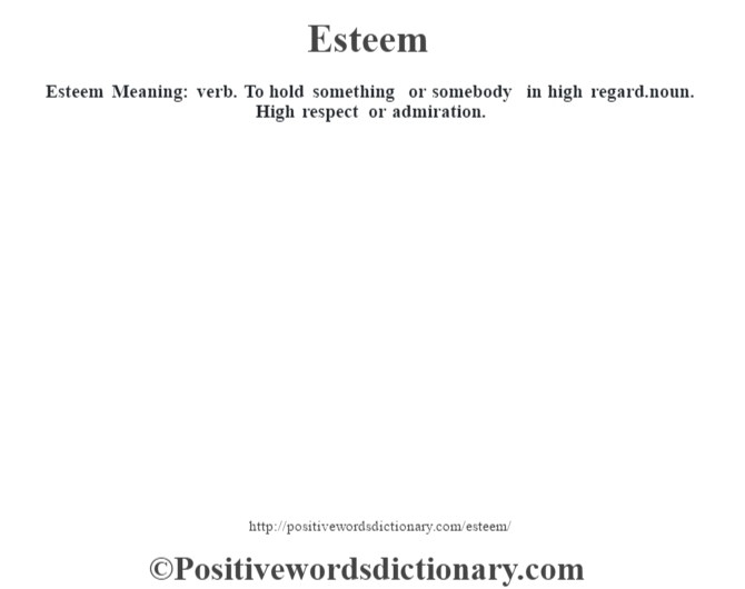Esteem  Meaning: verb. To hold something or somebody in high regard.noun. High respect or admiration.
