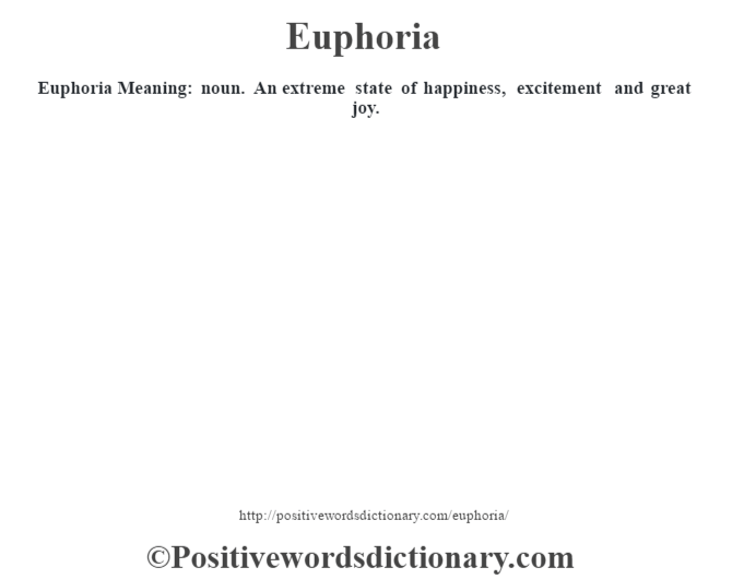 Euphoria  Meaning: noun. An extreme state of happiness, excitement and great joy.