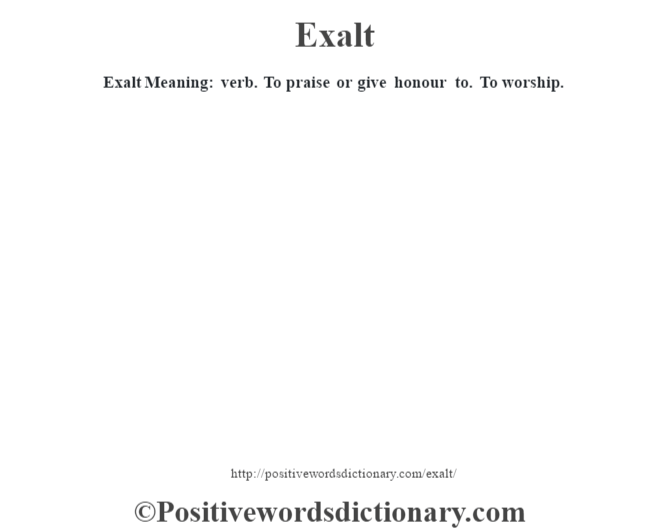 Exalt  Meaning: verb. To praise or give honour to. To worship.