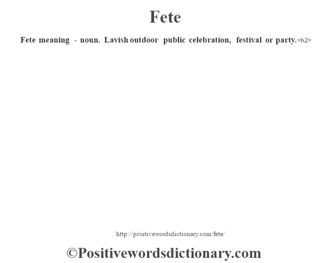 Fete meaning - noun. Lavish outdoor public celebration, festival or party.<h2> 