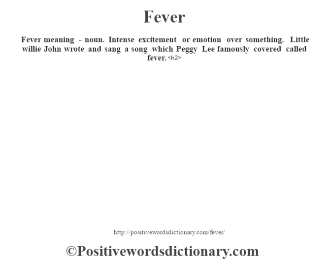 Fever meaning - noun. Intense excitement or emotion over something. Little willie John wrote and sang a song which Peggy Lee famously covered called fever.<h2> 