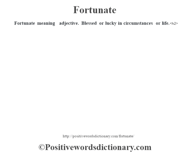 Fortunate meaning  adjective.  Blessed or lucky in circumstances or life.<h2> 