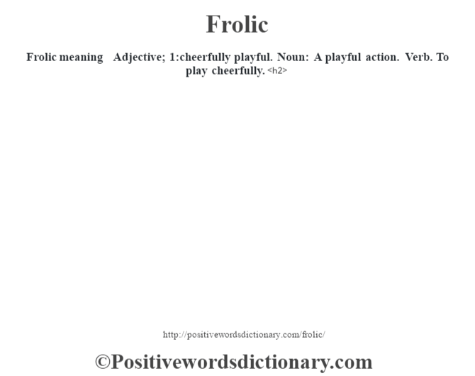 Frolic meaning  Adjective; 1:cheerfully playful. Noun: A playful action. Verb. To play cheerfully.<h2> 