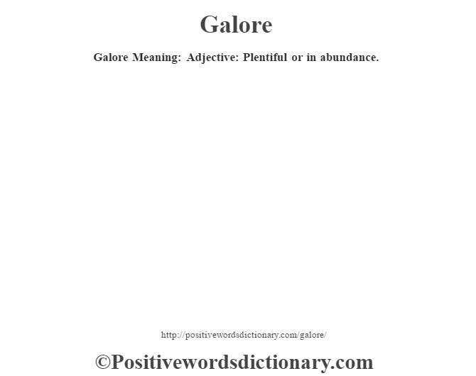 Galore Meaning: Adjective: Plentiful or in abundance.