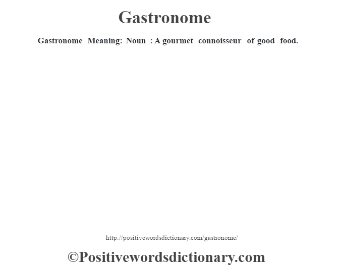 Gastronome Meaning: Noun : A gourmet connoisseur of good food.