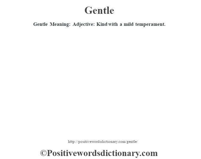 Gentle Meaning:  Adjective: Kind with a mild temperament.