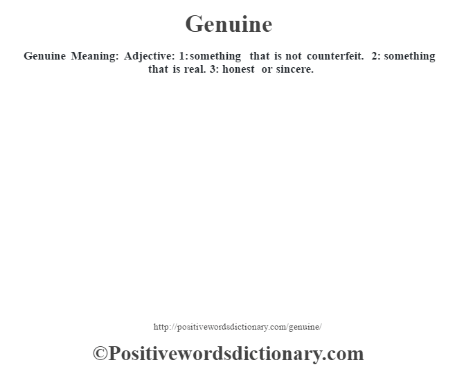 Genuine Meaning:  Adjective: 1: something that is not counterfeit. 2: something that is real. 3: honest or sincere.