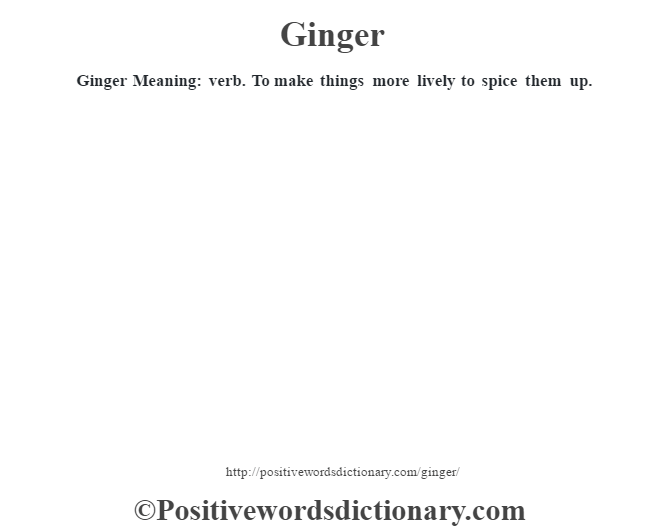 Ginger Meaning: verb. To make things more lively to spice them up.