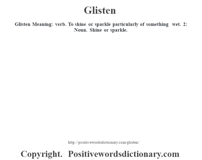 Glisten Meaning: verb. To shine or sparkle particularly of something wet. 2: Noun. Shine or sparkle.