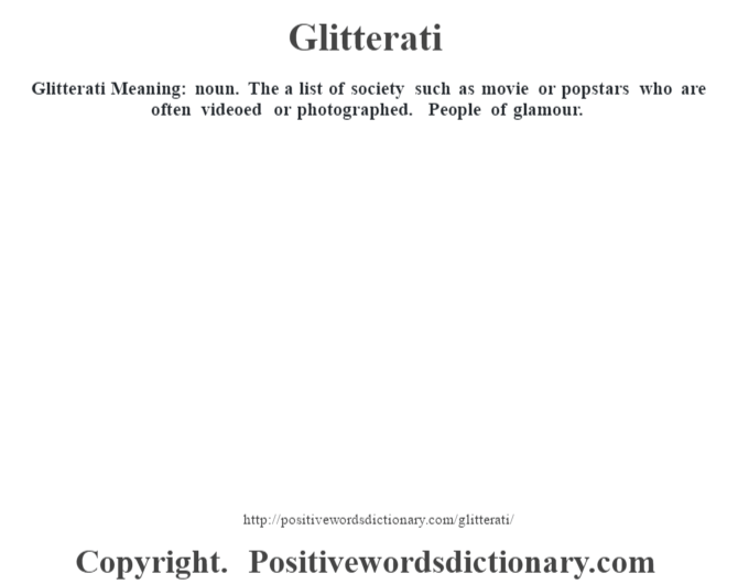 Glitterati Meaning: noun. The a list of society such as movie or popstars who are often videoed or photographed. People of glamour.
