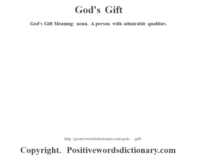 God's Gift Meaning: noun. A person with admirable qualities.