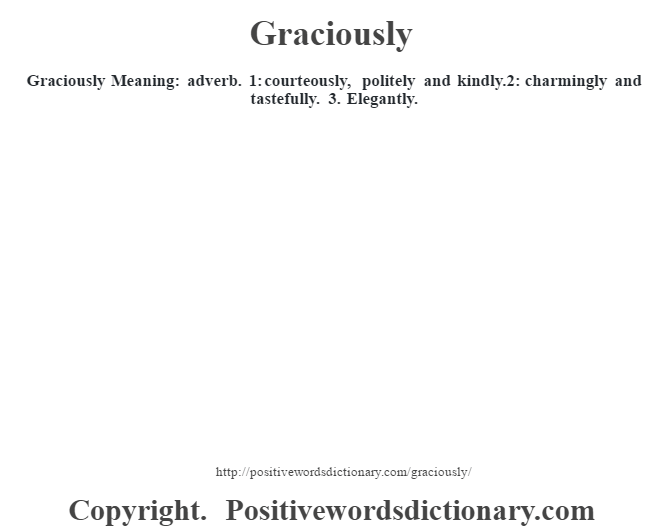 Graciously Meaning: adverb. 1: courteously, politely and kindly.2: charmingly and tastefully. 3. Elegantly.
