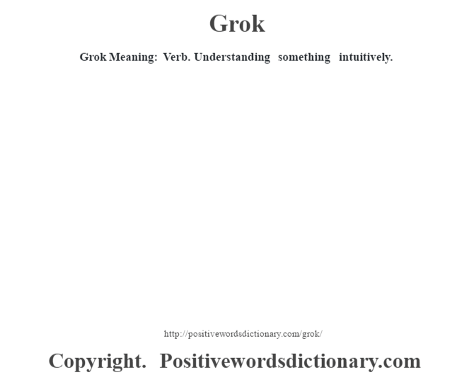 Grok Meaning: Verb.  Understanding something intuitively.