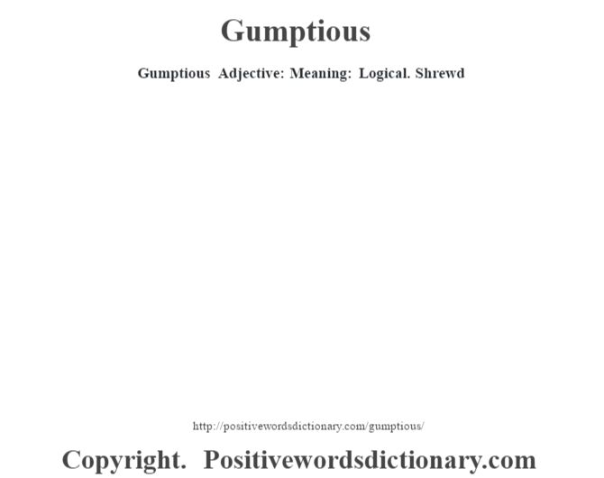 Gumptious Adjective: Meaning: Logical. Shrewd
