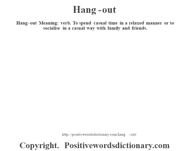 Hang-out Meaning: verb. To spend casual time in a relaxed manner or to socialise in a casual way with family and friends.