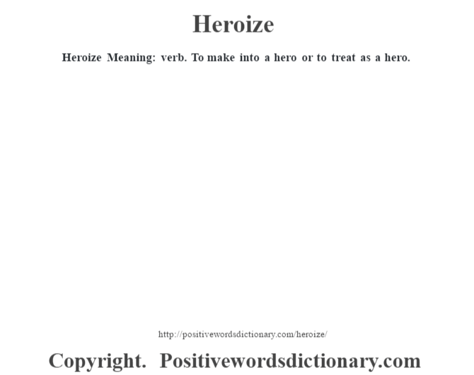 Heroize Meaning: verb. To make into a hero or to treat as a hero.