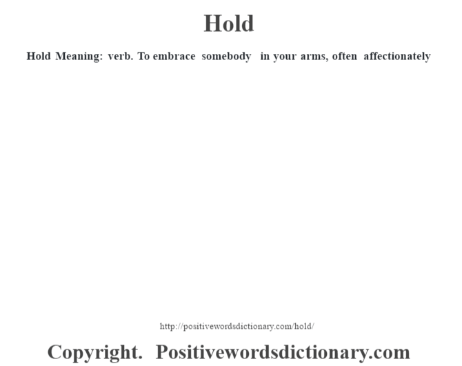 Hold Meaning: verb. To embrace somebody in your arms, often affectionately