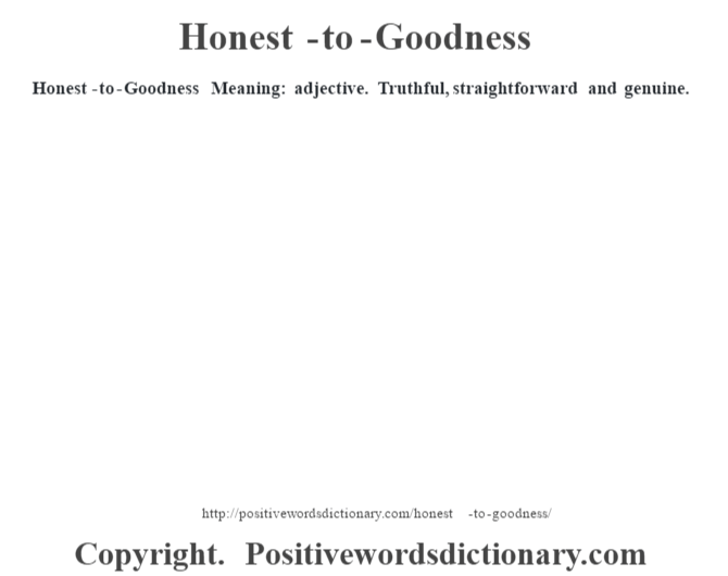 Honest-to-Goodness Meaning: adjective. Truthful,  straightforward and genuine.