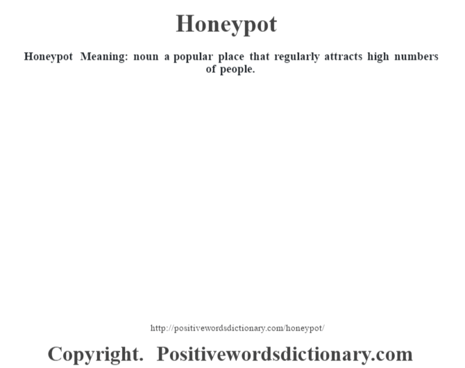 Honeypot Meaning: noun a popular place that regularly attracts high numbers of people.