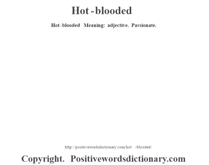 Hot-blooded Meaning: adjective. Passionate.