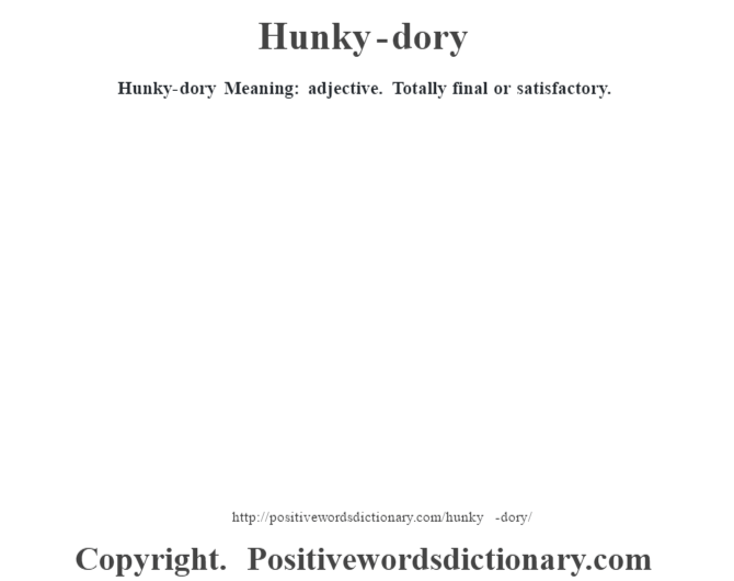 Hunky-dory Meaning: adjective. Totally final or satisfactory.