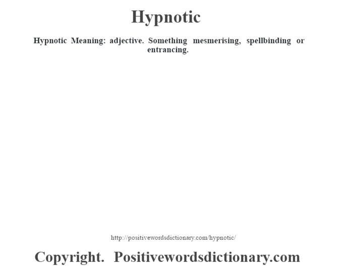 Hypnotic Meaning: adjective. Something mesmerising, spellbinding or entrancing.