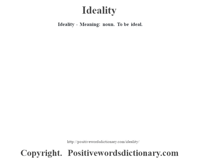 Ideality - Meaning: noun. To be ideal.