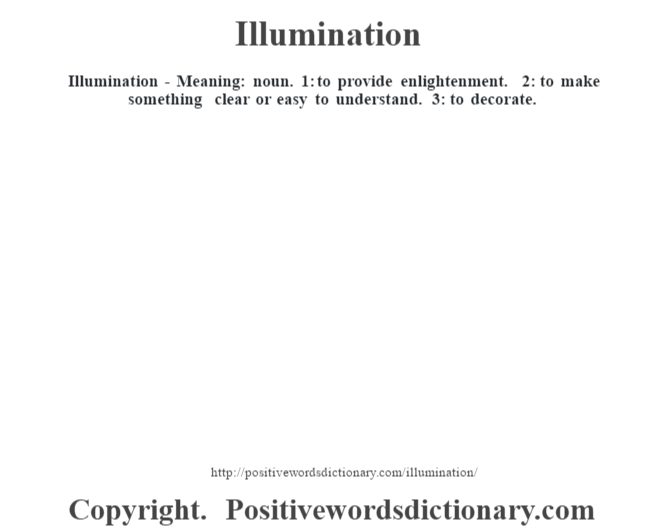 Illumination - Meaning: noun. 1: to provide enlightenment. 2: to make something clear or easy to understand. 3: to decorate.