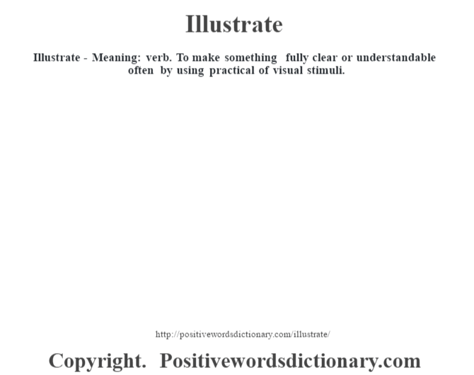 Illustrate - Meaning: verb. To make something fully clear or understandable often by using practical of visual stimuli.