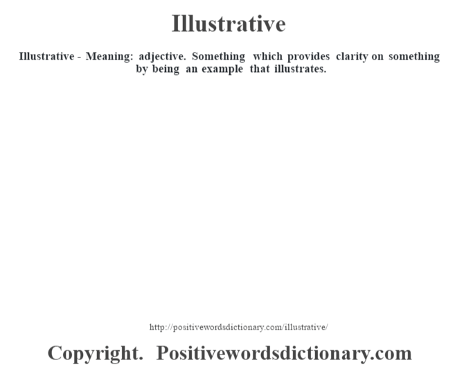 Illustrative - Meaning: adjective. Something which provides clarity on something by being an example that illustrates.
