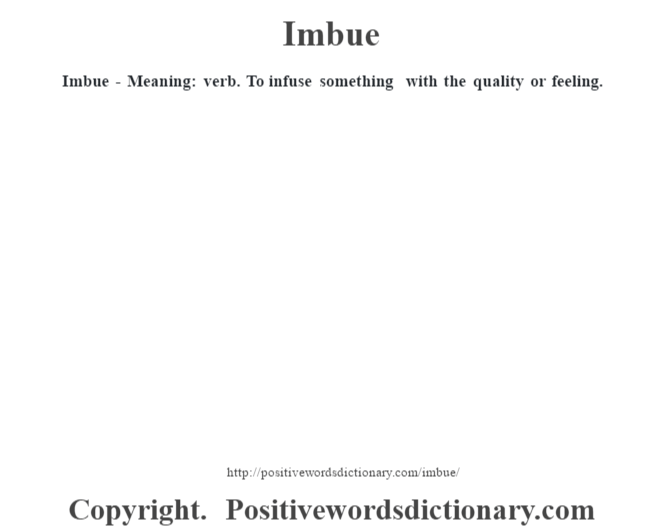 Imbue - Meaning: verb. To infuse something with the quality or feeling.