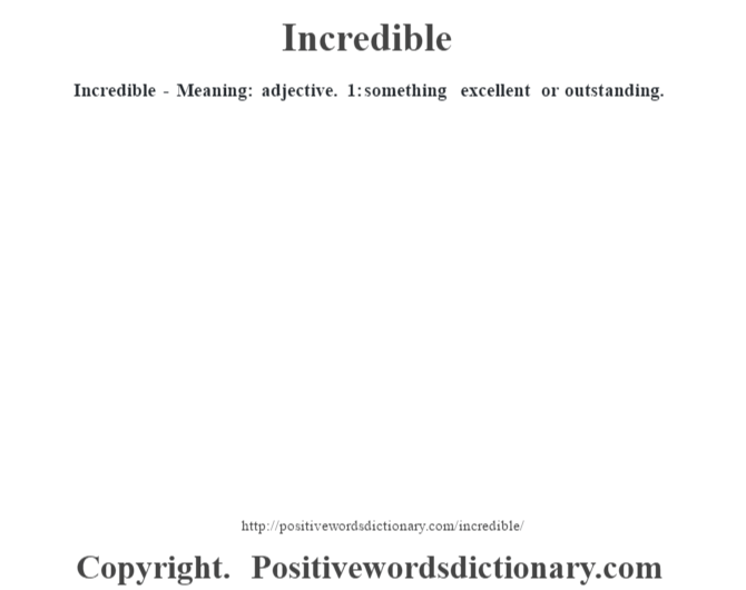Incredible - Meaning: adjective. 1: something excellent or outstanding.