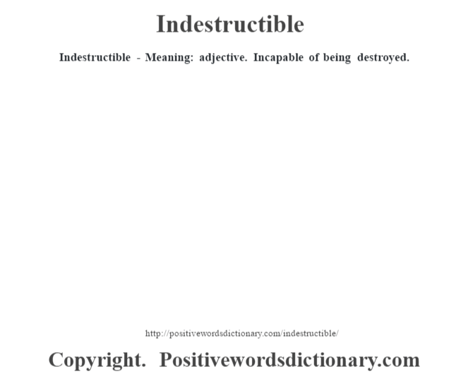 Indestructible - Meaning: adjective. Incapable of being destroyed.