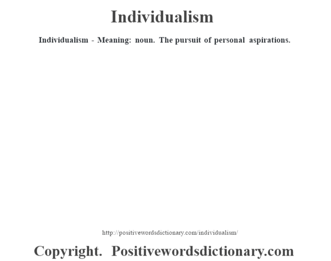 Individualism - Meaning: noun. The pursuit of personal aspirations.