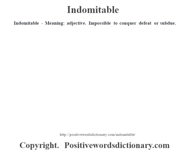 Indomitable - Meaning: adjective. Impossible to conquer defeat or subdue.