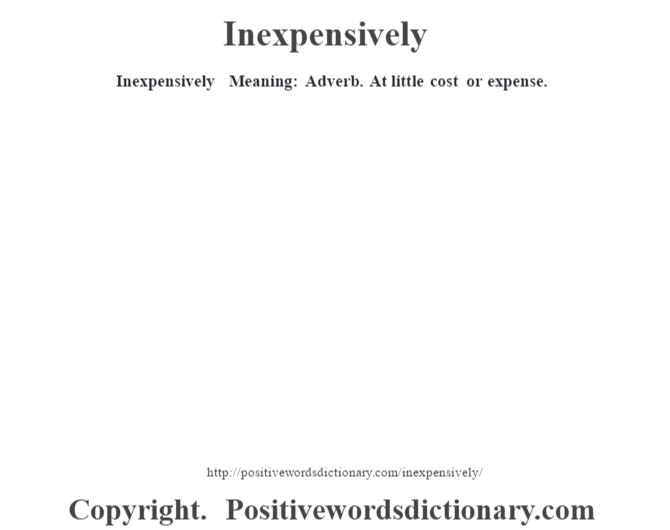 Inexpensively  Meaning: Adverb. At little cost or expense.