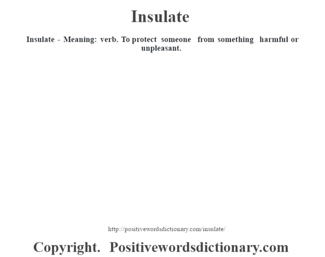 Insulate - Meaning: verb. To protect someone from something harmful or unpleasant.