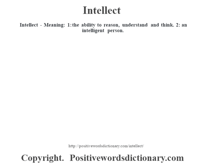 Intellect - Meaning: 1: the ability to reason, understand and think. 2: an intelligent person.